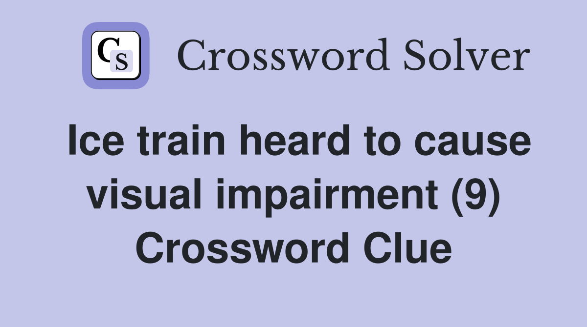 Ice train heard to cause visual impairment (9) Crossword Clue Answers